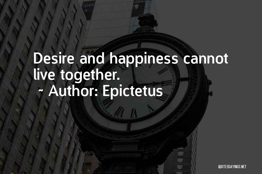 Epictetus Quotes: Desire And Happiness Cannot Live Together.