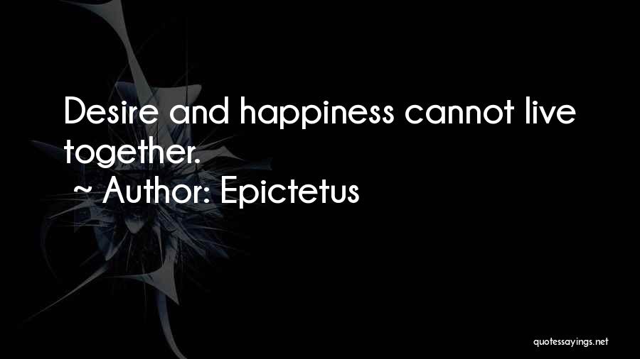Epictetus Quotes: Desire And Happiness Cannot Live Together.