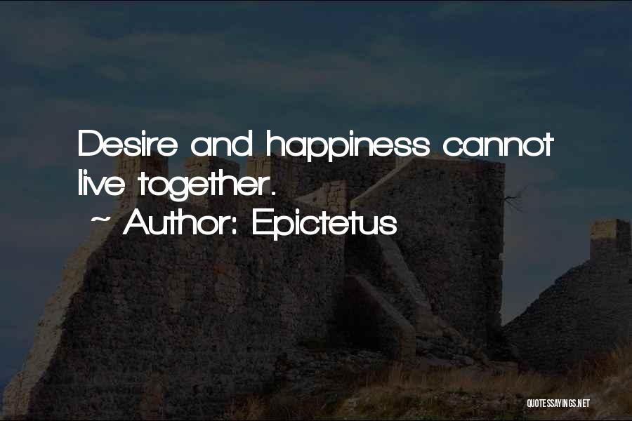 Epictetus Quotes: Desire And Happiness Cannot Live Together.