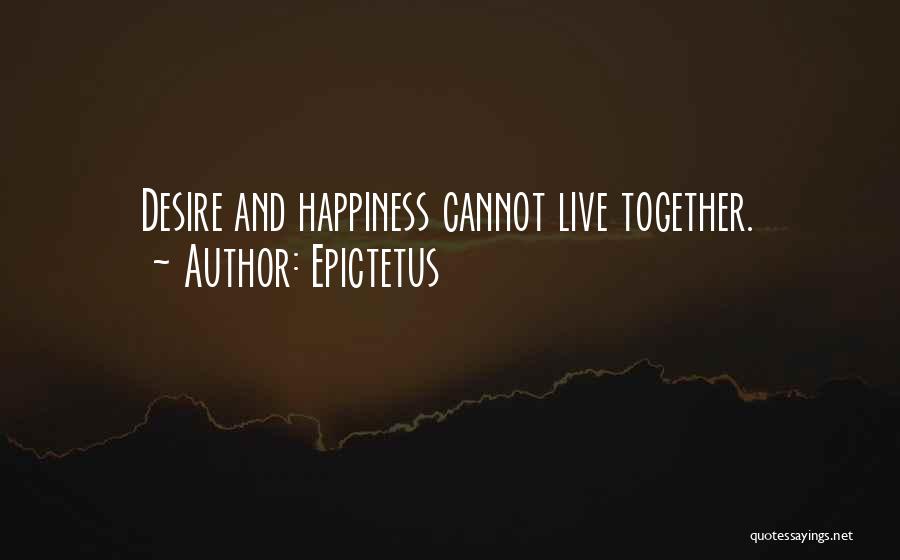 Epictetus Quotes: Desire And Happiness Cannot Live Together.