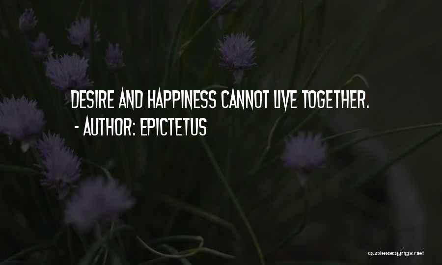 Epictetus Quotes: Desire And Happiness Cannot Live Together.