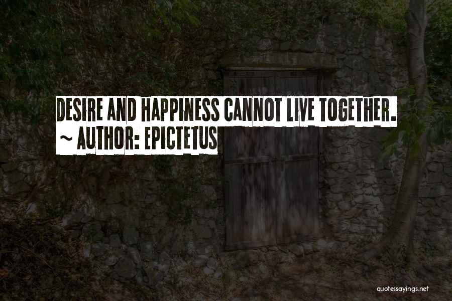 Epictetus Quotes: Desire And Happiness Cannot Live Together.