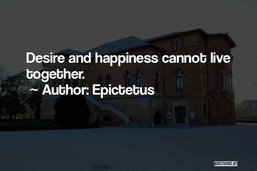 Epictetus Quotes: Desire And Happiness Cannot Live Together.