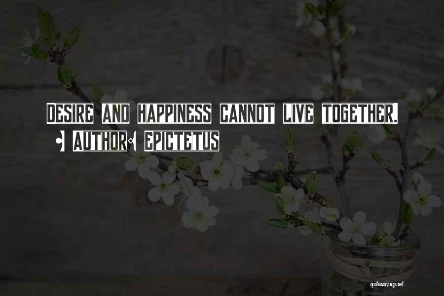 Epictetus Quotes: Desire And Happiness Cannot Live Together.