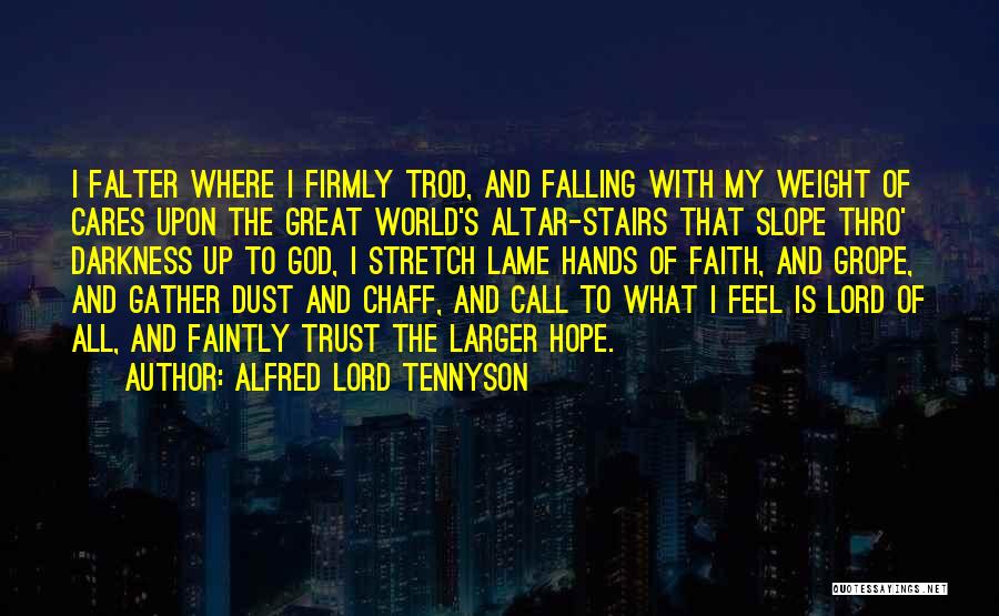 Alfred Lord Tennyson Quotes: I Falter Where I Firmly Trod, And Falling With My Weight Of Cares Upon The Great World's Altar-stairs That Slope