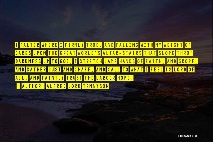Alfred Lord Tennyson Quotes: I Falter Where I Firmly Trod, And Falling With My Weight Of Cares Upon The Great World's Altar-stairs That Slope