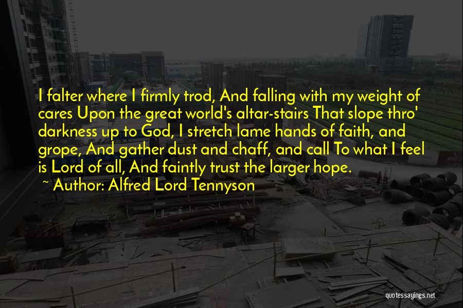 Alfred Lord Tennyson Quotes: I Falter Where I Firmly Trod, And Falling With My Weight Of Cares Upon The Great World's Altar-stairs That Slope