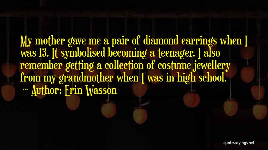 Erin Wasson Quotes: My Mother Gave Me A Pair Of Diamond Earrings When I Was 13. It Symbolised Becoming A Teenager. I Also