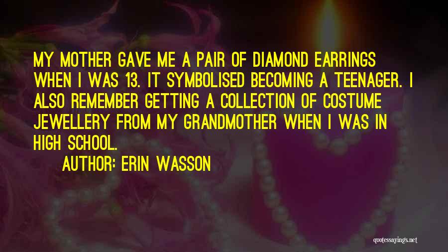 Erin Wasson Quotes: My Mother Gave Me A Pair Of Diamond Earrings When I Was 13. It Symbolised Becoming A Teenager. I Also