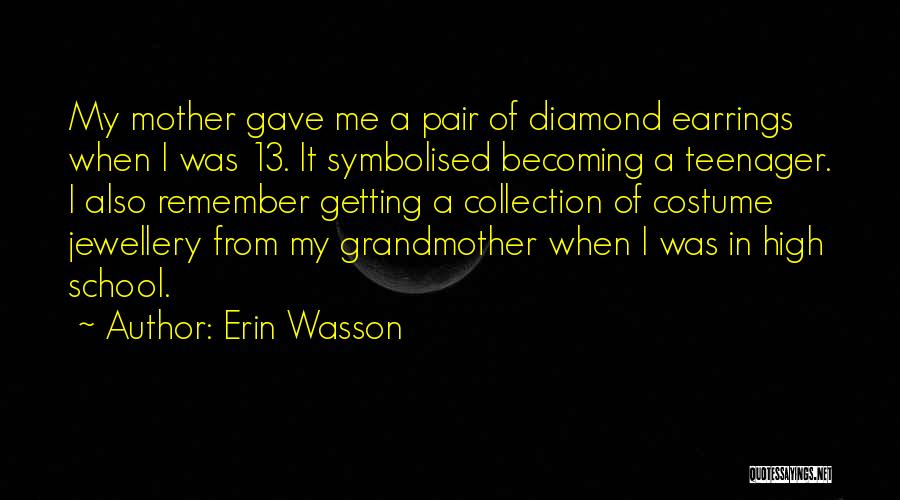 Erin Wasson Quotes: My Mother Gave Me A Pair Of Diamond Earrings When I Was 13. It Symbolised Becoming A Teenager. I Also