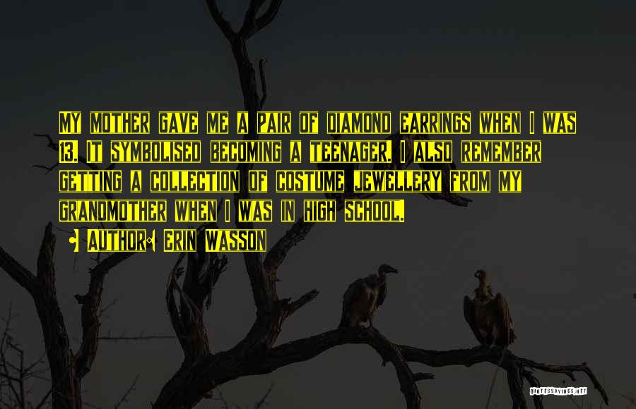 Erin Wasson Quotes: My Mother Gave Me A Pair Of Diamond Earrings When I Was 13. It Symbolised Becoming A Teenager. I Also