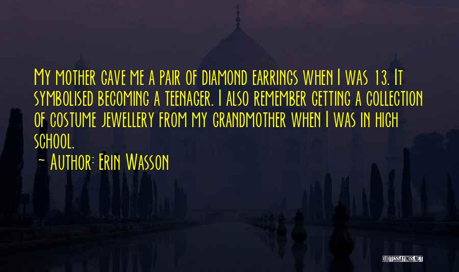 Erin Wasson Quotes: My Mother Gave Me A Pair Of Diamond Earrings When I Was 13. It Symbolised Becoming A Teenager. I Also