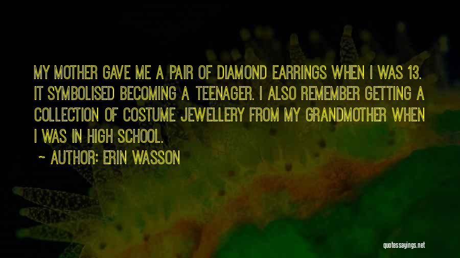 Erin Wasson Quotes: My Mother Gave Me A Pair Of Diamond Earrings When I Was 13. It Symbolised Becoming A Teenager. I Also