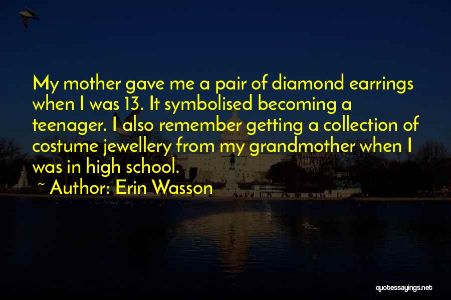 Erin Wasson Quotes: My Mother Gave Me A Pair Of Diamond Earrings When I Was 13. It Symbolised Becoming A Teenager. I Also