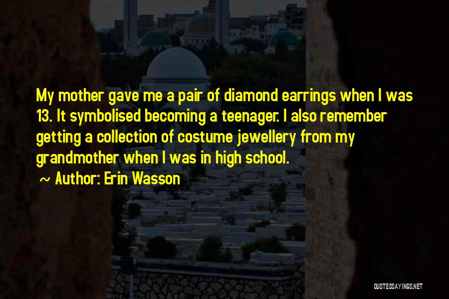 Erin Wasson Quotes: My Mother Gave Me A Pair Of Diamond Earrings When I Was 13. It Symbolised Becoming A Teenager. I Also