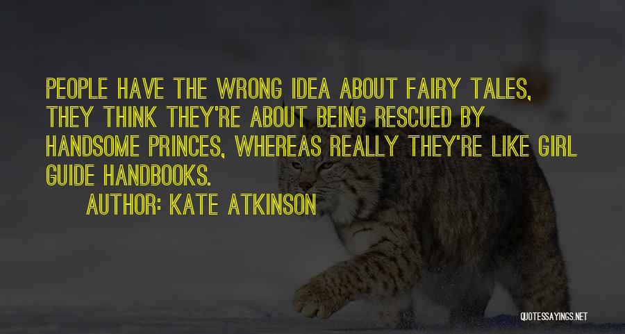 Kate Atkinson Quotes: People Have The Wrong Idea About Fairy Tales, They Think They're About Being Rescued By Handsome Princes, Whereas Really They're