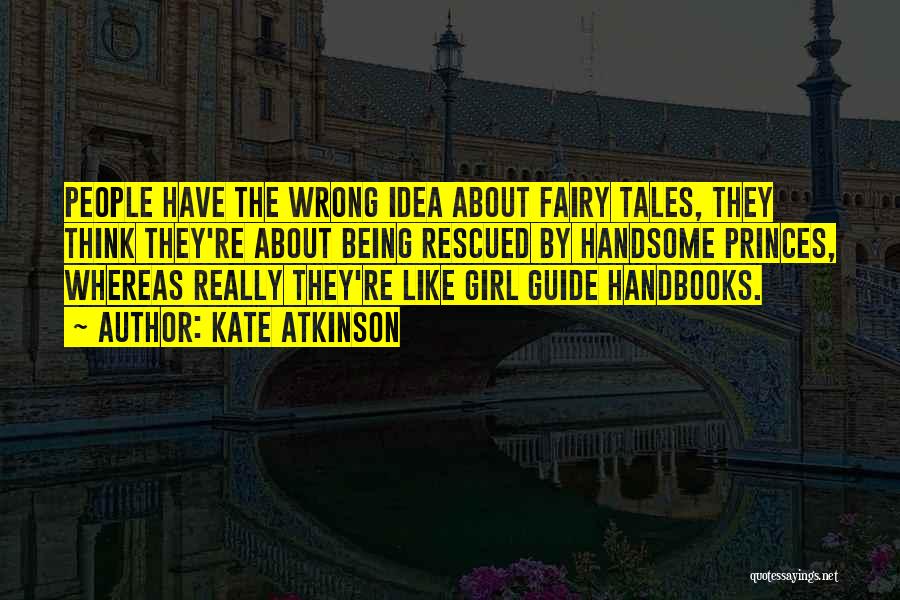 Kate Atkinson Quotes: People Have The Wrong Idea About Fairy Tales, They Think They're About Being Rescued By Handsome Princes, Whereas Really They're