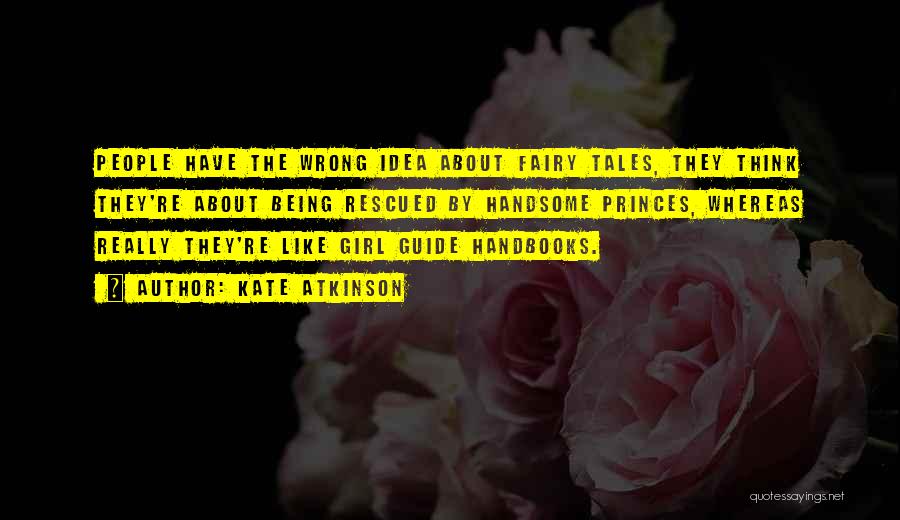 Kate Atkinson Quotes: People Have The Wrong Idea About Fairy Tales, They Think They're About Being Rescued By Handsome Princes, Whereas Really They're