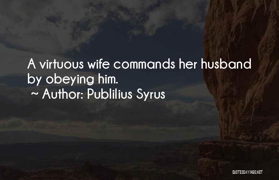 Publilius Syrus Quotes: A Virtuous Wife Commands Her Husband By Obeying Him.
