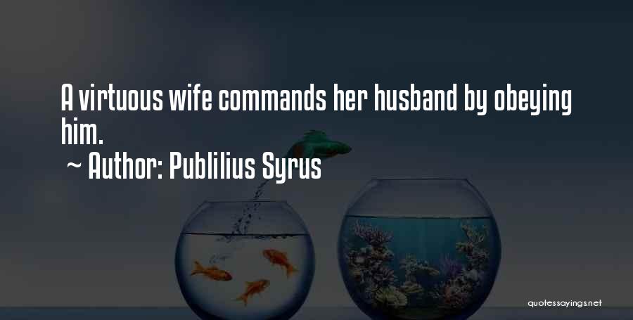 Publilius Syrus Quotes: A Virtuous Wife Commands Her Husband By Obeying Him.