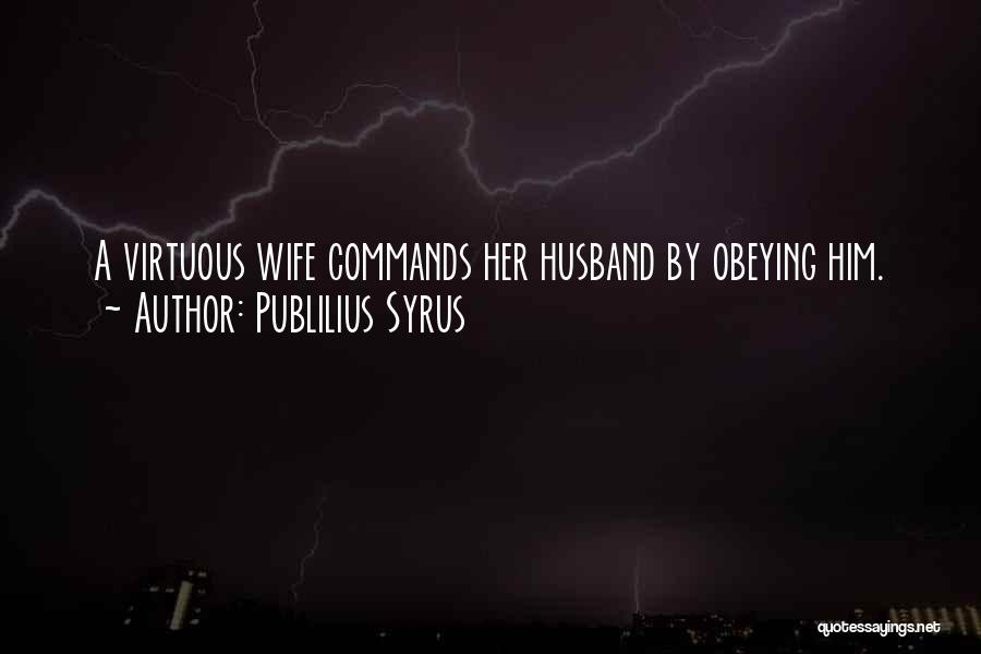 Publilius Syrus Quotes: A Virtuous Wife Commands Her Husband By Obeying Him.