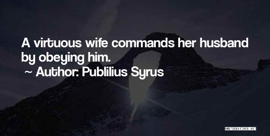 Publilius Syrus Quotes: A Virtuous Wife Commands Her Husband By Obeying Him.