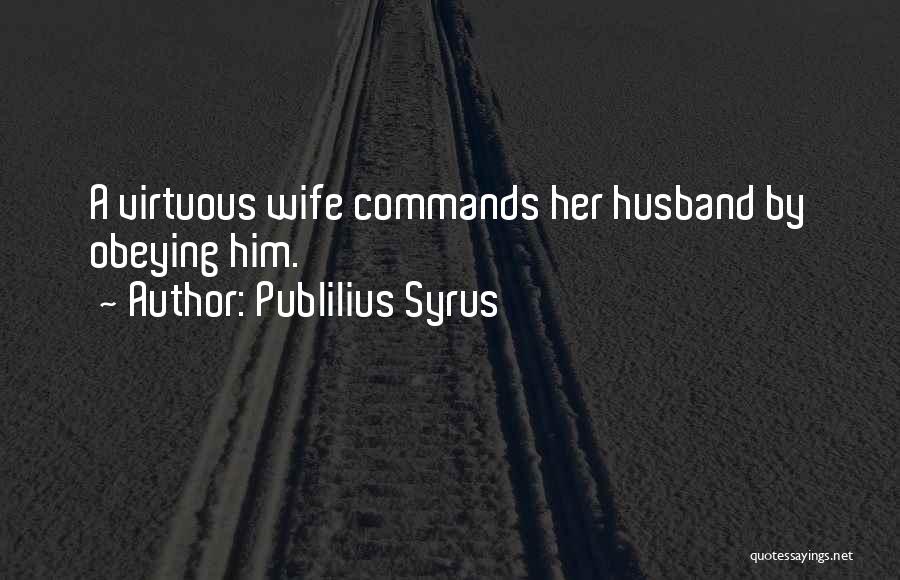 Publilius Syrus Quotes: A Virtuous Wife Commands Her Husband By Obeying Him.