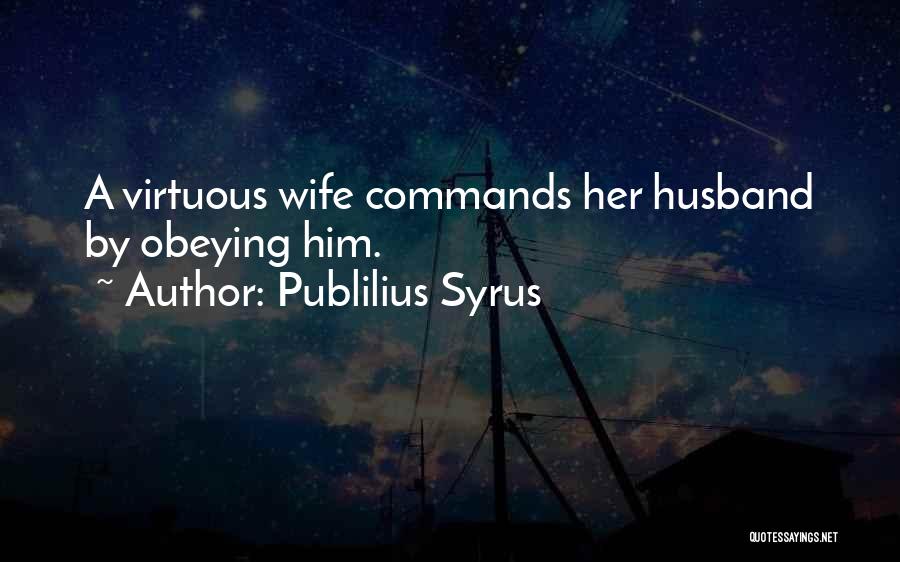 Publilius Syrus Quotes: A Virtuous Wife Commands Her Husband By Obeying Him.