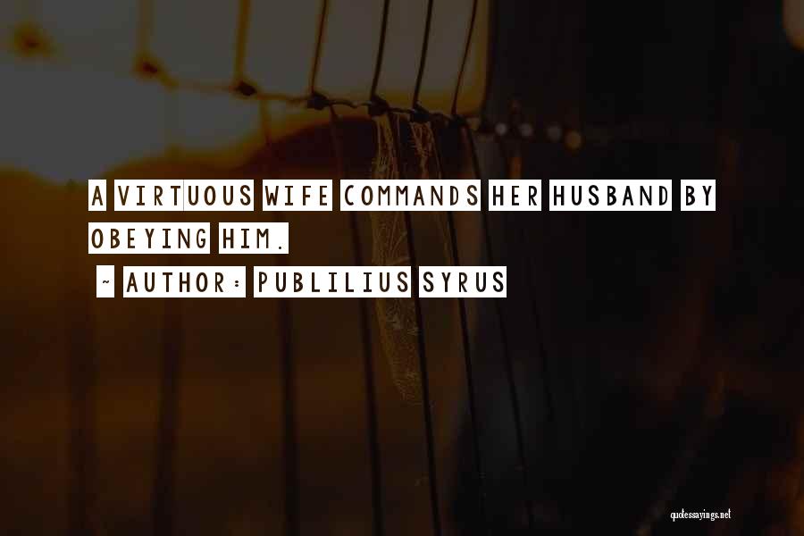 Publilius Syrus Quotes: A Virtuous Wife Commands Her Husband By Obeying Him.
