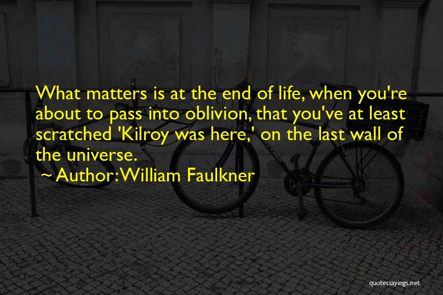 William Faulkner Quotes: What Matters Is At The End Of Life, When You're About To Pass Into Oblivion, That You've At Least Scratched