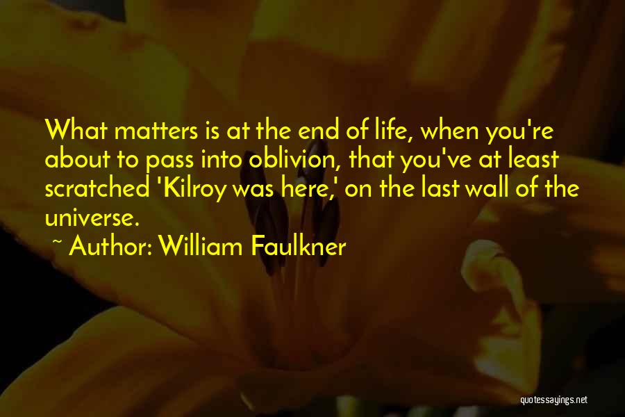 William Faulkner Quotes: What Matters Is At The End Of Life, When You're About To Pass Into Oblivion, That You've At Least Scratched