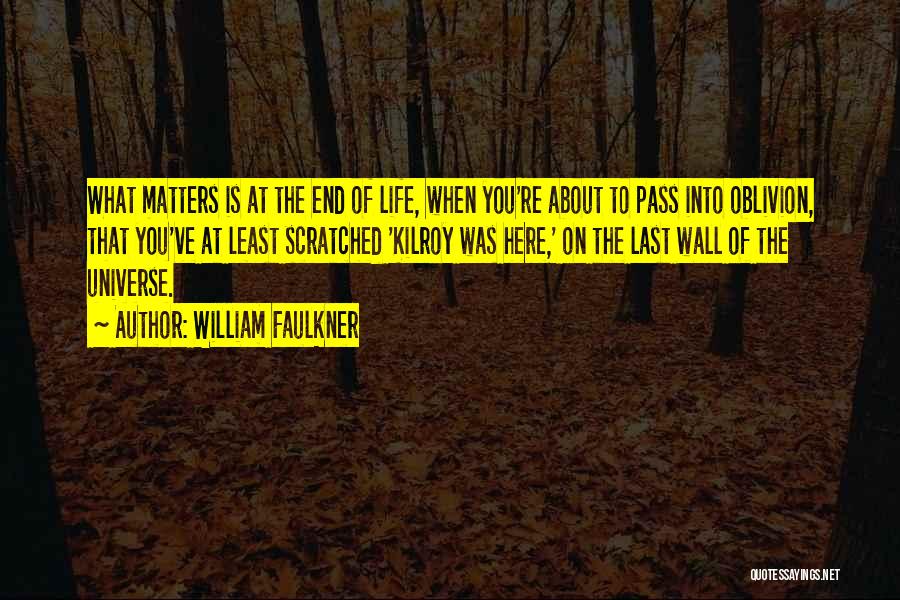 William Faulkner Quotes: What Matters Is At The End Of Life, When You're About To Pass Into Oblivion, That You've At Least Scratched