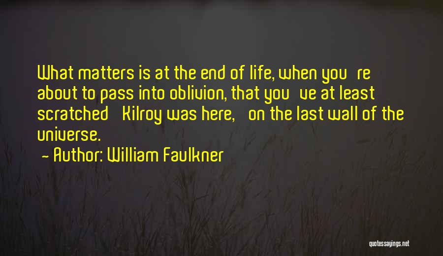 William Faulkner Quotes: What Matters Is At The End Of Life, When You're About To Pass Into Oblivion, That You've At Least Scratched