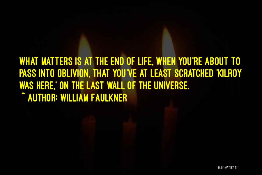 William Faulkner Quotes: What Matters Is At The End Of Life, When You're About To Pass Into Oblivion, That You've At Least Scratched