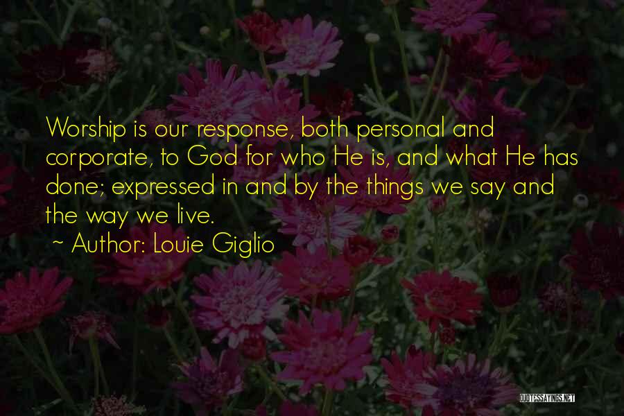 Louie Giglio Quotes: Worship Is Our Response, Both Personal And Corporate, To God For Who He Is, And What He Has Done; Expressed