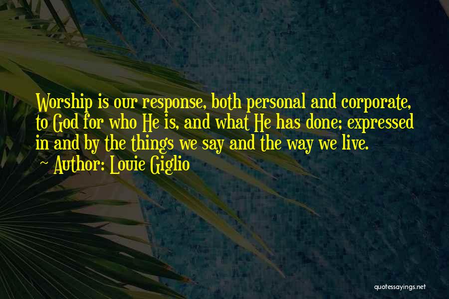 Louie Giglio Quotes: Worship Is Our Response, Both Personal And Corporate, To God For Who He Is, And What He Has Done; Expressed