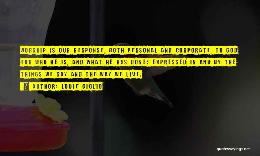 Louie Giglio Quotes: Worship Is Our Response, Both Personal And Corporate, To God For Who He Is, And What He Has Done; Expressed
