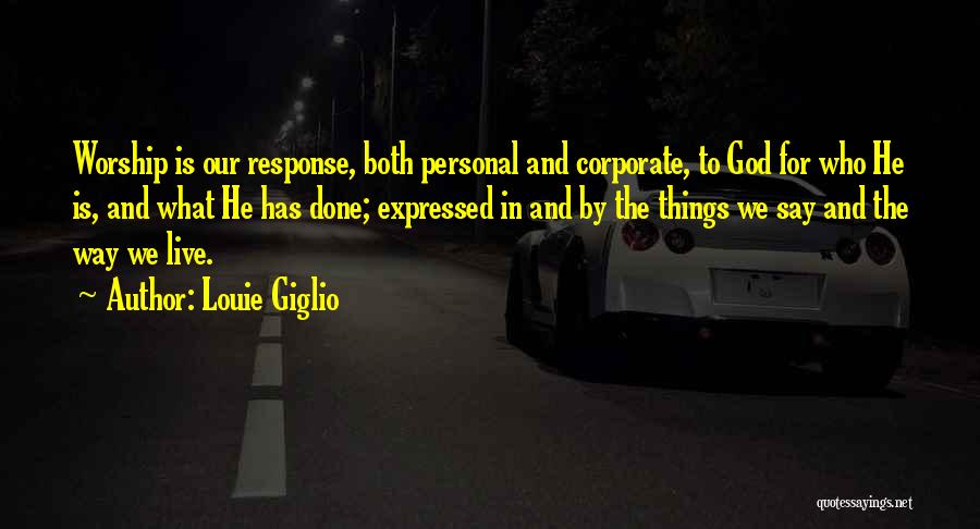 Louie Giglio Quotes: Worship Is Our Response, Both Personal And Corporate, To God For Who He Is, And What He Has Done; Expressed