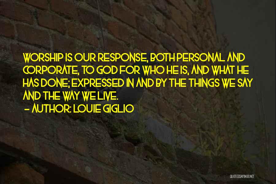 Louie Giglio Quotes: Worship Is Our Response, Both Personal And Corporate, To God For Who He Is, And What He Has Done; Expressed