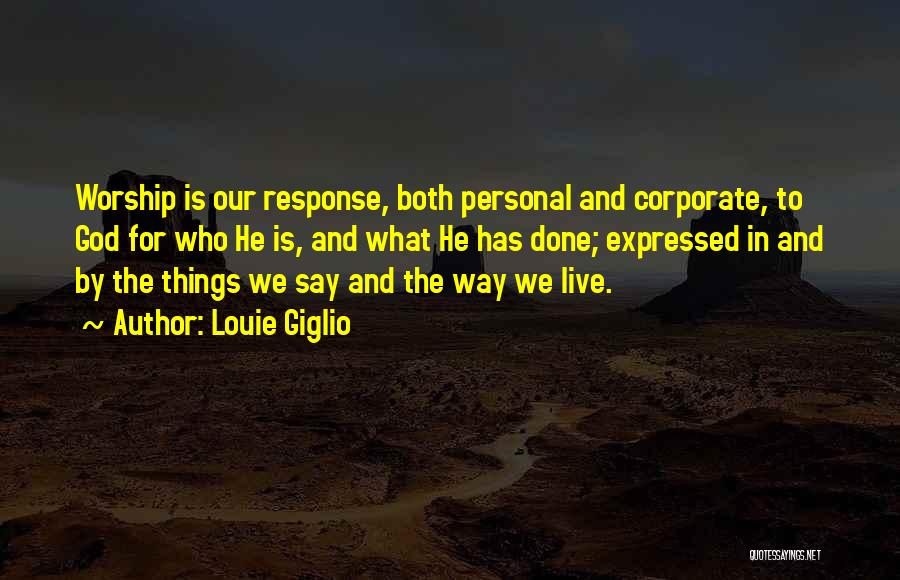 Louie Giglio Quotes: Worship Is Our Response, Both Personal And Corporate, To God For Who He Is, And What He Has Done; Expressed