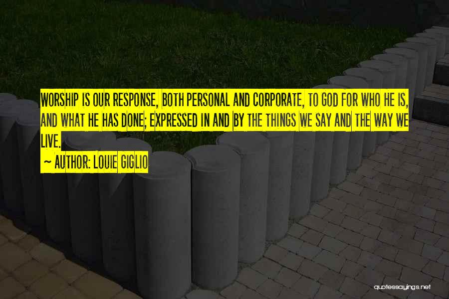 Louie Giglio Quotes: Worship Is Our Response, Both Personal And Corporate, To God For Who He Is, And What He Has Done; Expressed