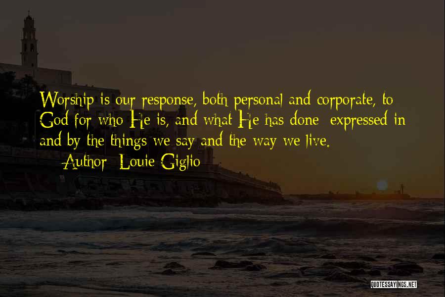 Louie Giglio Quotes: Worship Is Our Response, Both Personal And Corporate, To God For Who He Is, And What He Has Done; Expressed