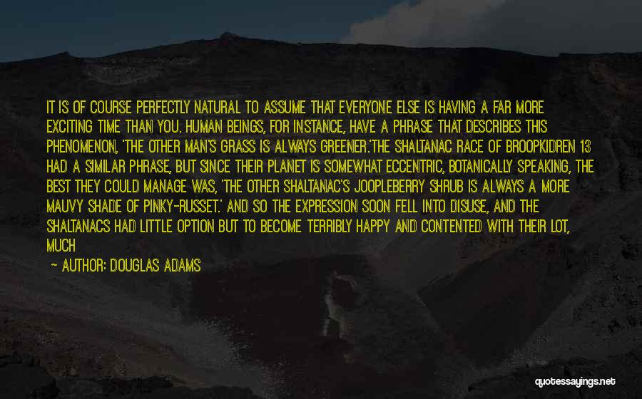 Douglas Adams Quotes: It Is Of Course Perfectly Natural To Assume That Everyone Else Is Having A Far More Exciting Time Than You.