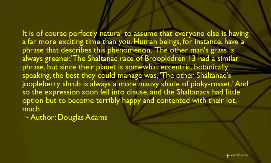 Douglas Adams Quotes: It Is Of Course Perfectly Natural To Assume That Everyone Else Is Having A Far More Exciting Time Than You.