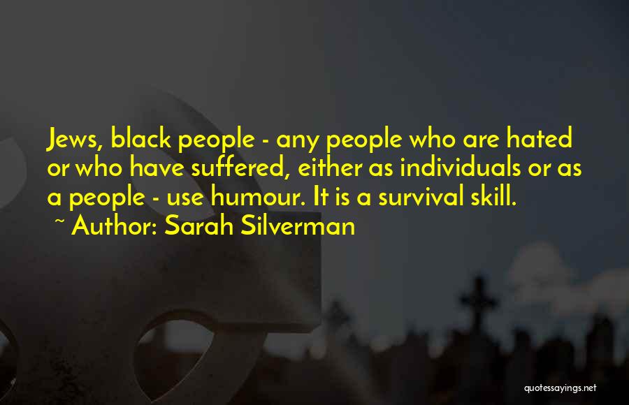 Sarah Silverman Quotes: Jews, Black People - Any People Who Are Hated Or Who Have Suffered, Either As Individuals Or As A People