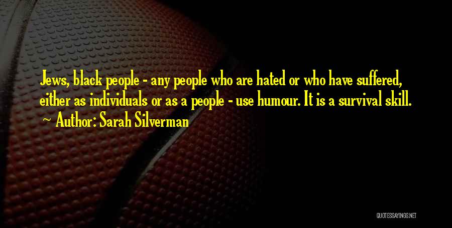 Sarah Silverman Quotes: Jews, Black People - Any People Who Are Hated Or Who Have Suffered, Either As Individuals Or As A People