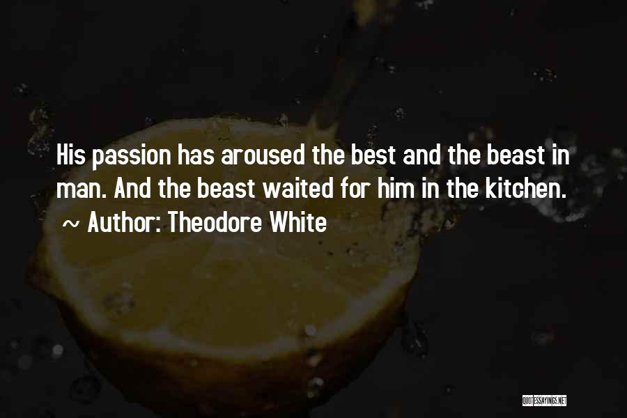 Theodore White Quotes: His Passion Has Aroused The Best And The Beast In Man. And The Beast Waited For Him In The Kitchen.