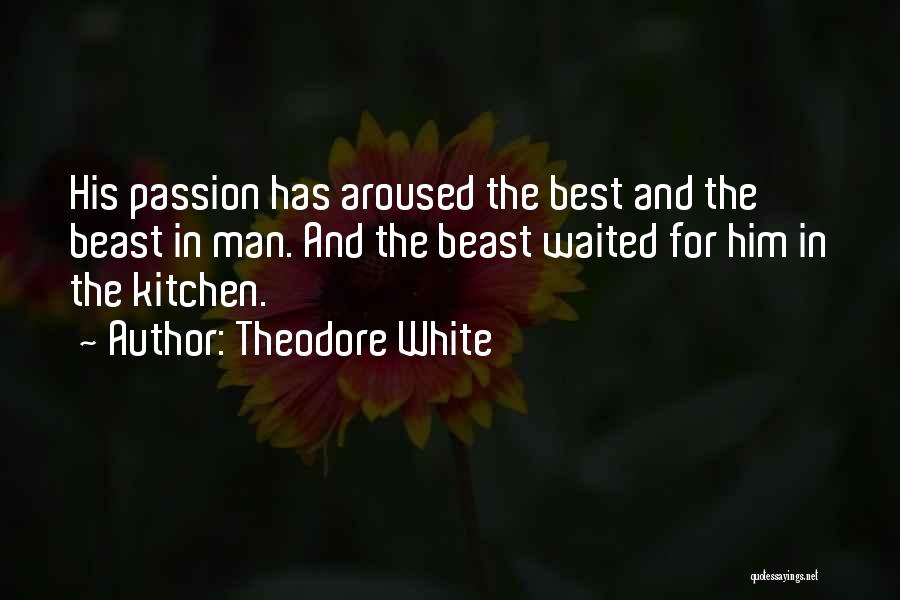 Theodore White Quotes: His Passion Has Aroused The Best And The Beast In Man. And The Beast Waited For Him In The Kitchen.