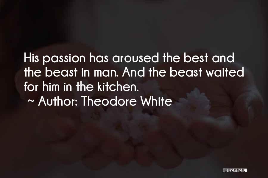 Theodore White Quotes: His Passion Has Aroused The Best And The Beast In Man. And The Beast Waited For Him In The Kitchen.