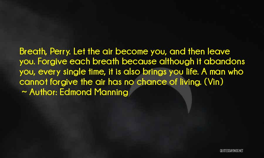 Edmond Manning Quotes: Breath, Perry. Let The Air Become You, And Then Leave You. Forgive Each Breath Because Although It Abandons You, Every